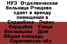 НУЗ “Отделенческая больница Ртищево 1“  сдает в аренду помещения в Сердобске › Район ­ Сердобск › Улица ­ Вокзальная › Дом ­ 20 › Общая площадь ­ 1 251 - Саратовская обл., Ртищевский р-н, Ртищево г. Недвижимость » Помещения аренда   